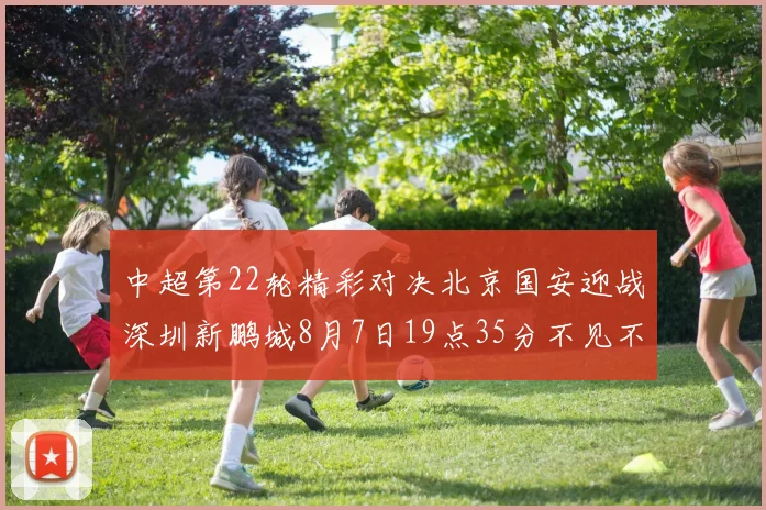 中超第22轮精彩对决北京国安迎战深圳新鹏城8月7日19点35分不见不散