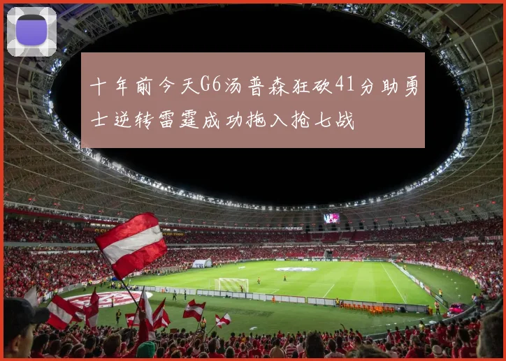 十年前今天G6汤普森狂砍41分助勇士逆转雷霆成功拖入抢七战