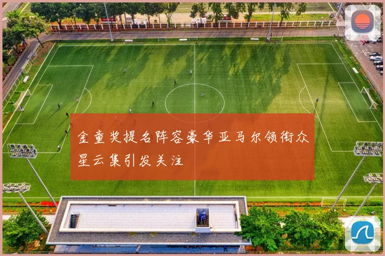 金童奖提名阵容豪华亚马尔领衔众星云集引发关注