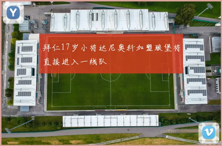 拜仁17岁小将达尼奥科加盟狼堡将直接进入一线队