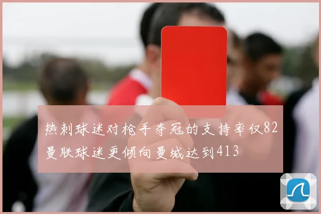 热刺球迷对枪手夺冠的支持率仅82曼联球迷更倾向曼城达到413