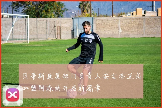 贝蒂斯康复部门负责人安古洛正式加盟阿森纳开启新篇章